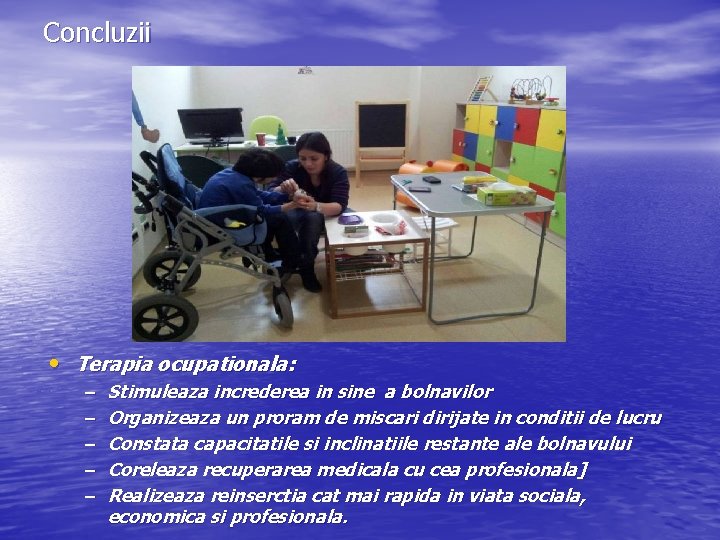 Concluzii • Terapia ocupationala: – – – Stimuleaza increderea in sine a bolnavilor Organizeaza