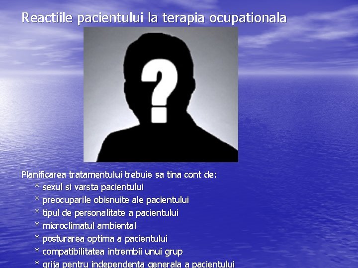 Reactiile pacientului la terapia ocupationala Planificarea tratamentului trebuie sa tina cont de: * sexul