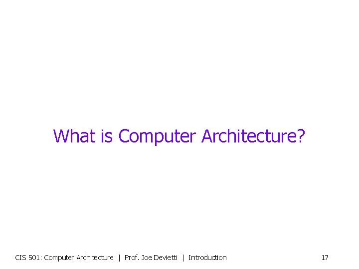 What is Computer Architecture? CIS 501: Computer Architecture | Prof. Joe Devietti | Introduction