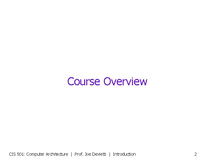 Course Overview CIS 501: Computer Architecture | Prof. Joe Devietti | Introduction 2 