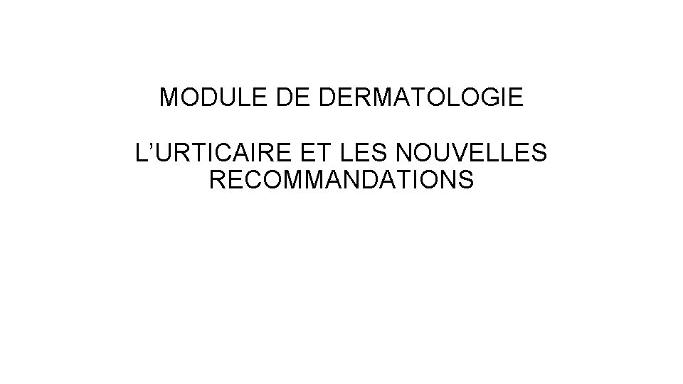 MODULE DE DERMATOLOGIE L’URTICAIRE ET LES NOUVELLES RECOMMANDATIONS 