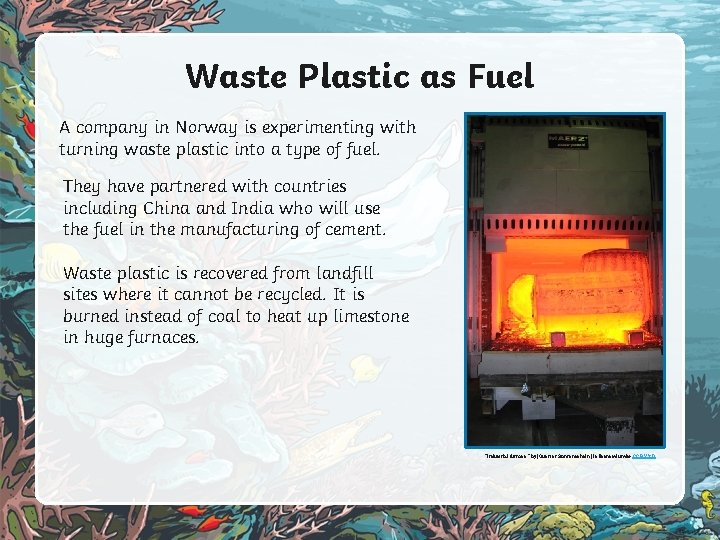 Waste Plastic as Fuel A company in Norway is experimenting with turning waste plastic