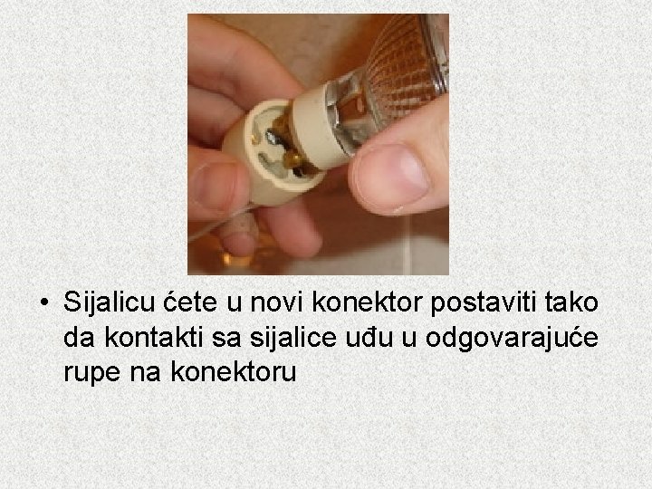  • Sijalicu ćete u novi konektor postaviti tako da kontakti sa sijalice uđu