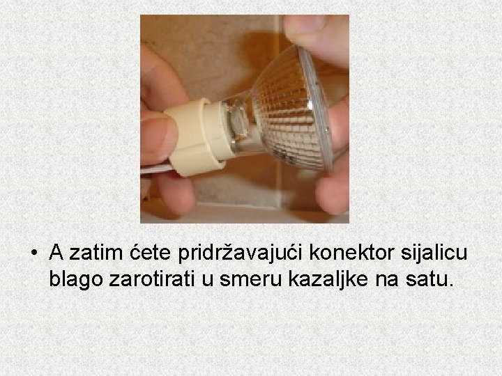  • A zatim ćete pridržavajući konektor sijalicu blago zarotirati u smeru kazaljke na