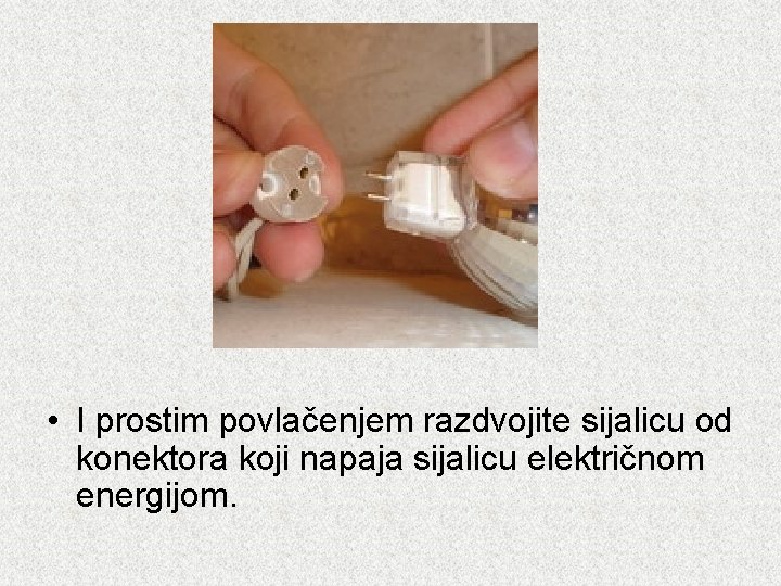  • I prostim povlačenjem razdvojite sijalicu od konektora koji napaja sijalicu električnom energijom.