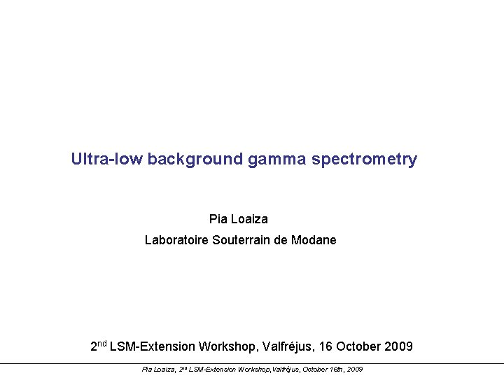 Ultra-low background gamma spectrometry Pia Loaiza Laboratoire Souterrain de Modane 2 nd LSM-Extension Workshop,