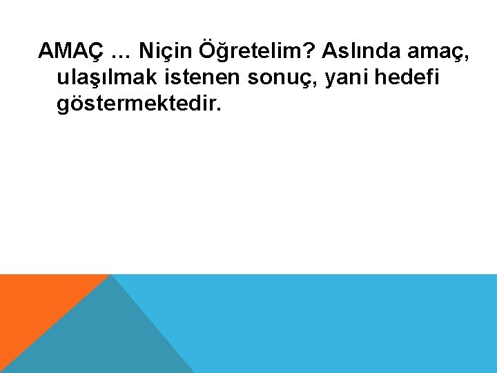 AMAÇ … Niçin Öğretelim? Aslında amaç, ulaşılmak istenen sonuç, yani hedefi göstermektedir. 