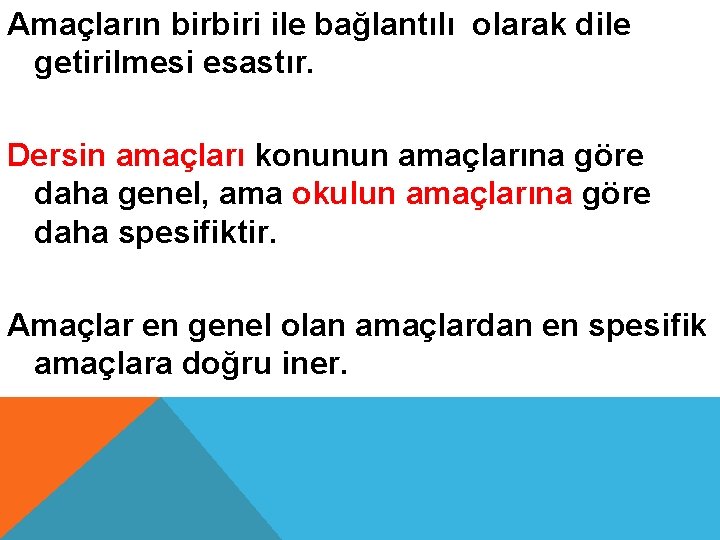 Amaçların birbiri ile bağlantılı olarak dile getirilmesi esastır. Dersin amaçları konunun amaçlarına göre daha