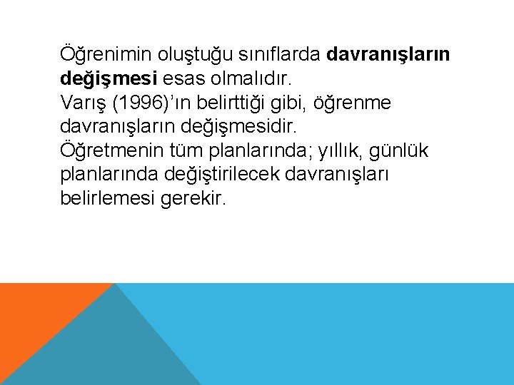 Öğrenimin oluştuğu sınıflarda davranışların değişmesi esas olmalıdır. Varış (1996)’ın belirttiği gibi, öğrenme davranışların değişmesidir.