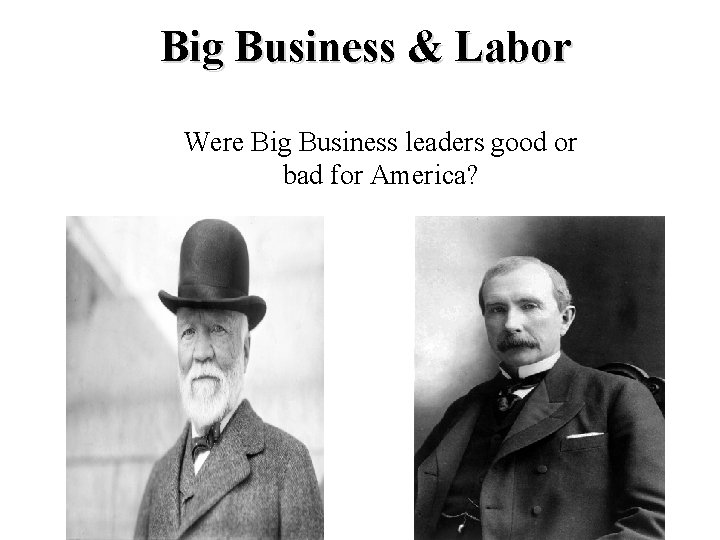 Big Business & Labor Were Big Business leaders good or bad for America? 