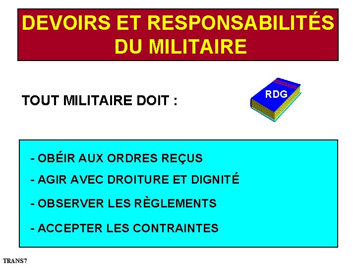 DEVOIRS ET RESPONSABILITÉS DU MILITAIRE TOUT MILITAIRE DOIT : - OBÉIR AUX ORDRES REÇUS