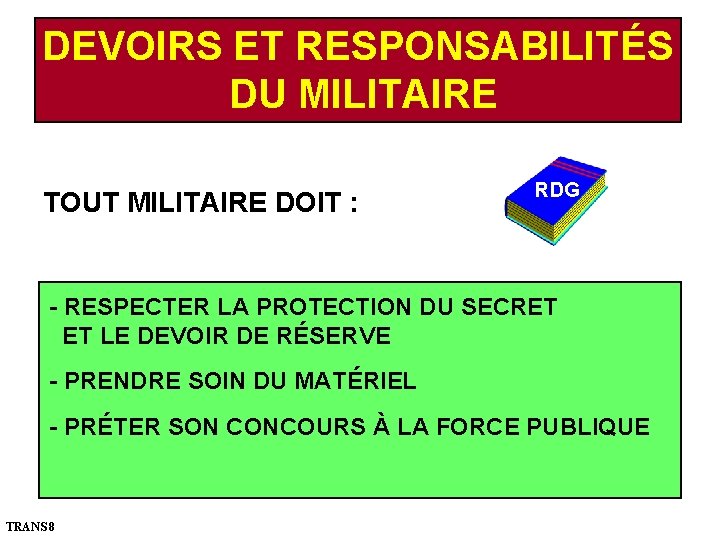 DEVOIRS ET RESPONSABILITÉS DU MILITAIRE TOUT MILITAIRE DOIT : RDG - RESPECTER LA PROTECTION