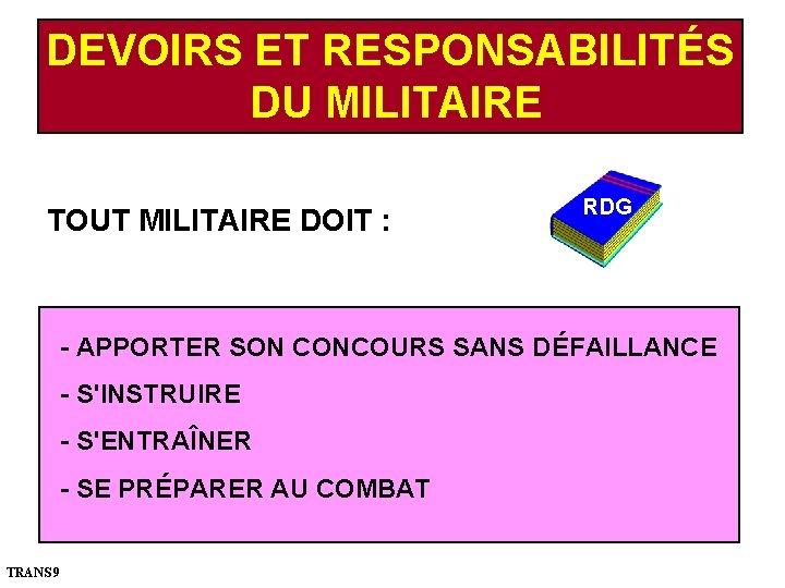 DEVOIRS ET RESPONSABILITÉS DU MILITAIRE TOUT MILITAIRE DOIT : RDG - APPORTER SON CONCOURS