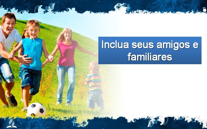 Inclua seus amigos e familiares 