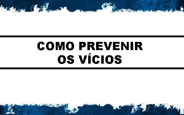 COMO PREVENIR OS VÍCIOS 