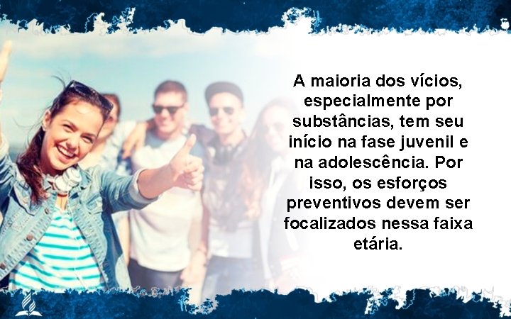 A maioria dos vícios, especialmente por substâncias, tem seu início na fase juvenil e