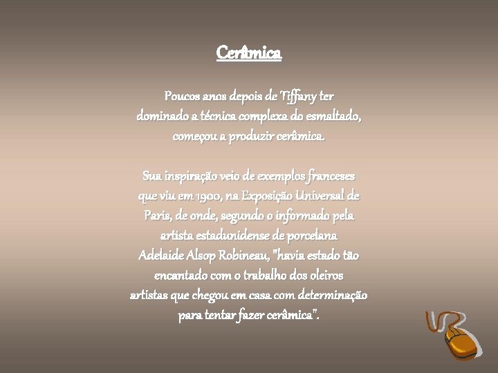 Cerâmica Poucos anos depois de Tiffany ter dominado a técnica complexa do esmaltado, começou