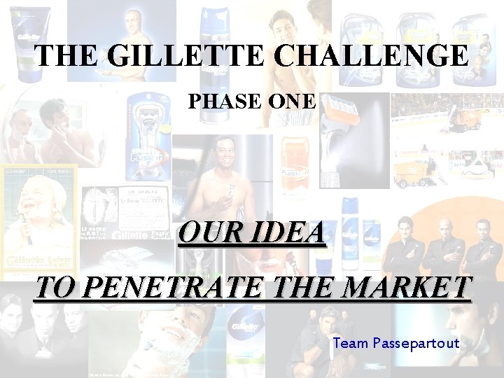 THE GILLETTE CHALLENGE PHASE ONE OUR IDEA TO PENETRATE THE MARKET Team Passepartout 
