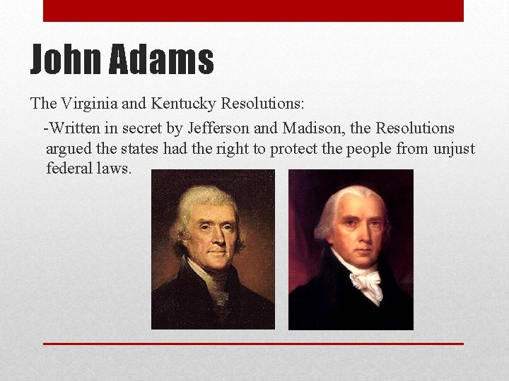 John Adams The Virginia and Kentucky Resolutions: -Written in secret by Jefferson and Madison,