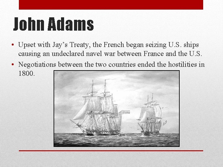 John Adams • Upset with Jay’s Treaty, the French began seizing U. S. ships