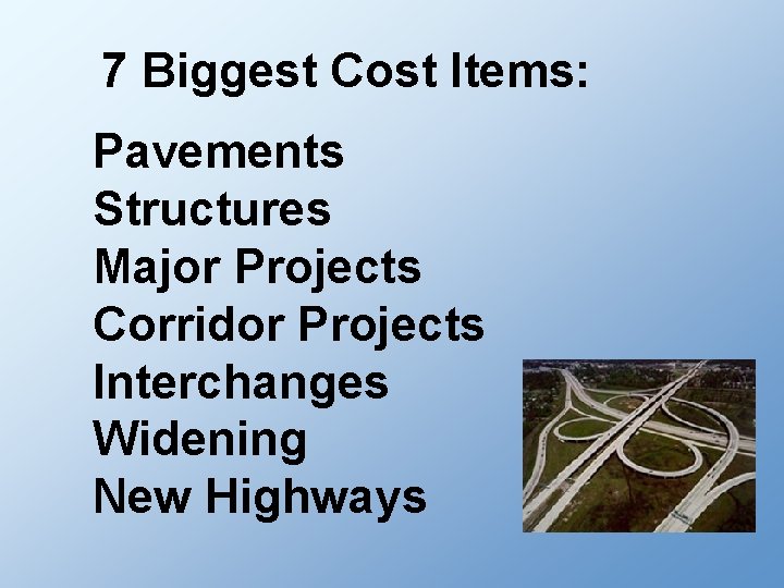 7 Biggest Cost Items: Pavements Structures Major Projects Corridor Projects Interchanges Widening New Highways