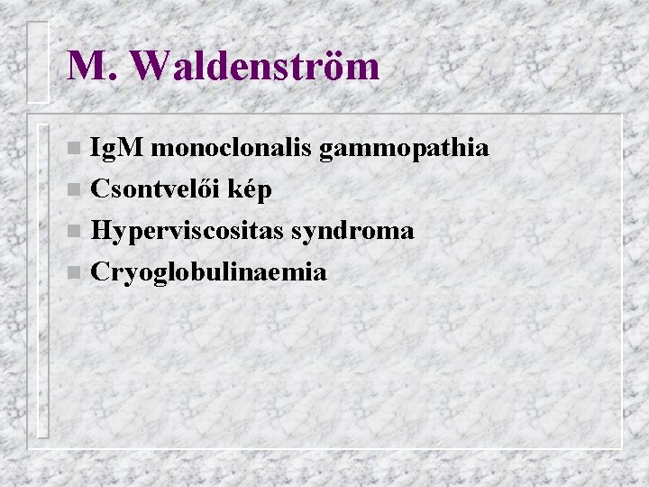 M. Waldenström Ig. M monoclonalis gammopathia n Csontvelői kép n Hyperviscositas syndroma n Cryoglobulinaemia