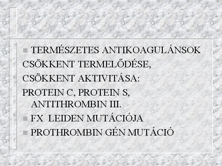 TERMÉSZETES ANTIKOAGULÁNSOK CSÖKKENT TERMELŐDÉSE, CSÖKKENT AKTIVITÁSA: PROTEIN C, PROTEIN S, ANTITHROMBIN III. n FX