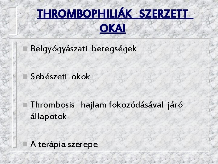 THROMBOPHILIÁK SZERZETT OKAI n Belgyógyászati betegségek n Sebészeti okok n Thrombosis hajlam fokozódásával járó