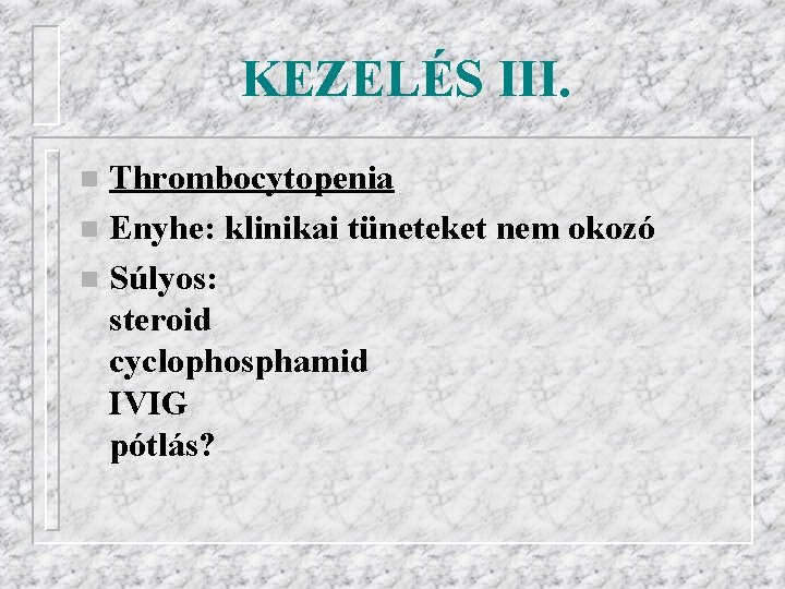 KEZELÉS III. Thrombocytopenia n Enyhe: klinikai tüneteket nem okozó n Súlyos: steroid cyclophosphamid IVIG