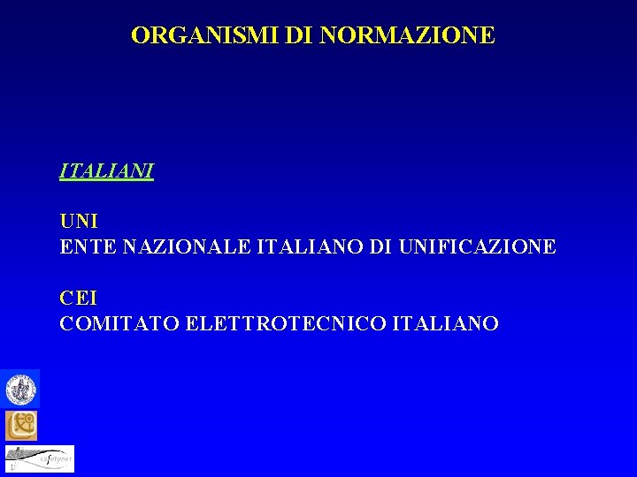 ORGANISMI DI NORMAZIONE ITALIANI UNI ENTE NAZIONALE ITALIANO DI UNIFICAZIONE CEI COMITATO ELETTROTECNICO ITALIANO