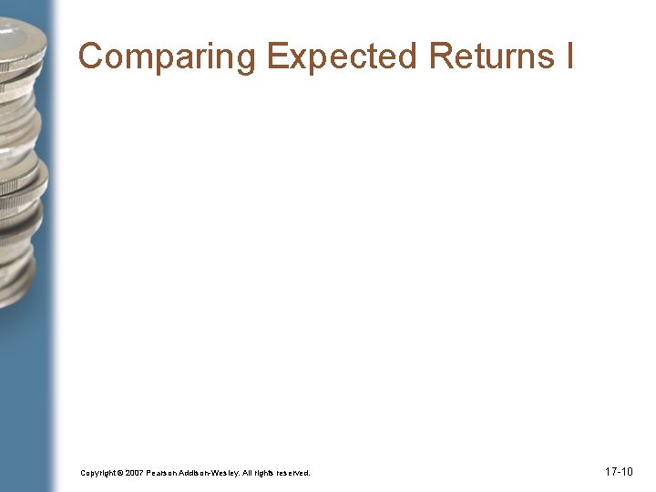 Comparing Expected Returns I Copyright © 2007 Pearson Addison-Wesley. All rights reserved. 17 -10