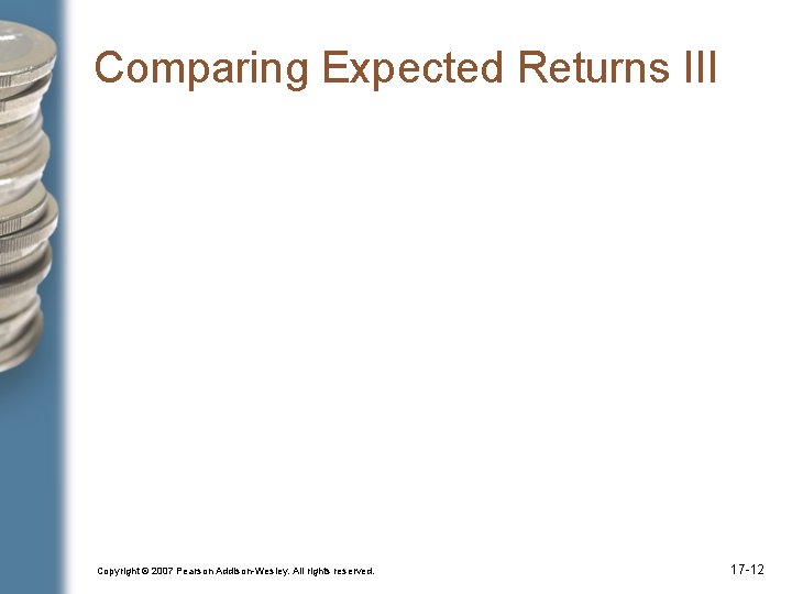 Comparing Expected Returns III Copyright © 2007 Pearson Addison-Wesley. All rights reserved. 17 -12