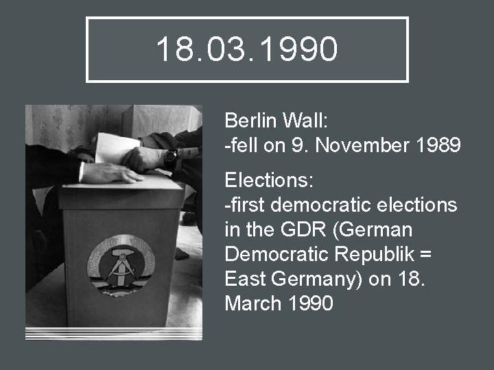 18. 03. 1990 Berlin Wall: -fell on 9. November 1989 Elections: -first democratic elections