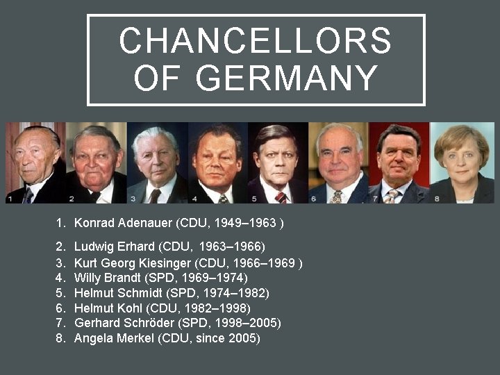 CHANCELLORS OF GERMANY 1. Konrad Adenauer (CDU, 1949– 1963 ) 2. 3. 4. 5.