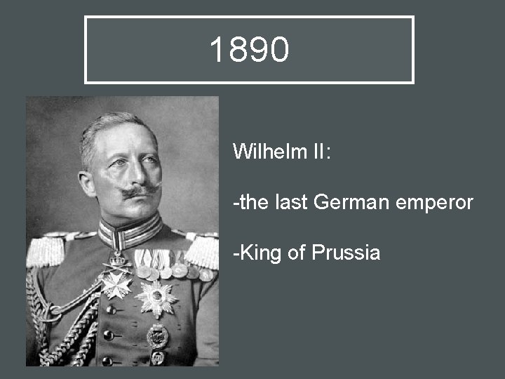 1890 Wilhelm II: -the last German emperor -King of Prussia 