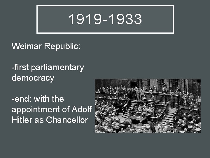 1919 -1933 Weimar Republic: -first parliamentary democracy -end: with the appointment of Adolf Hitler