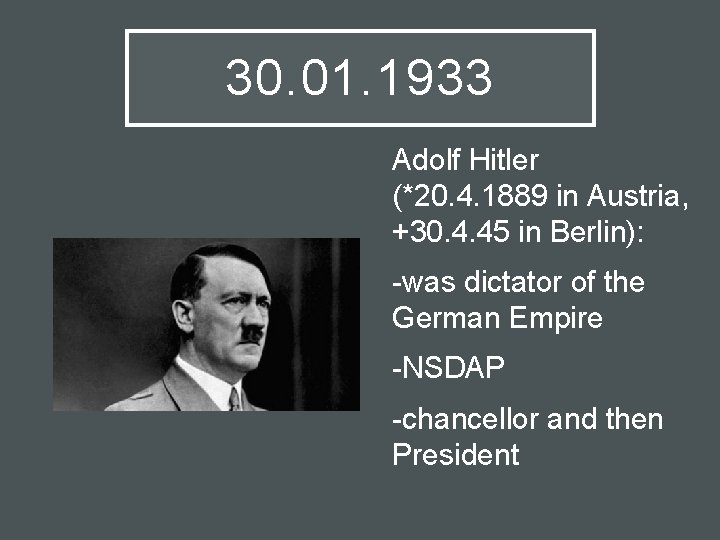 30. 01. 1933 Adolf Hitler (*20. 4. 1889 in Austria, +30. 4. 45 in