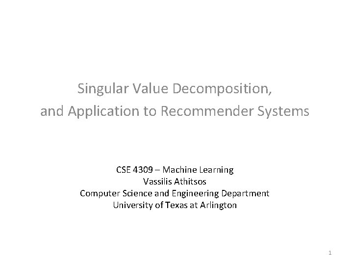 Singular Value Decomposition, and Application to Recommender Systems CSE 4309 – Machine Learning Vassilis