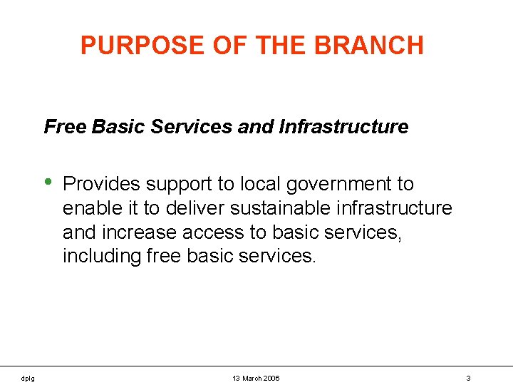 PURPOSE OF THE BRANCH Free Basic Services and Infrastructure • dplg Provides support to