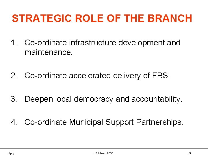 STRATEGIC ROLE OF THE BRANCH 1. Co-ordinate infrastructure development and maintenance. 2. Co-ordinate accelerated