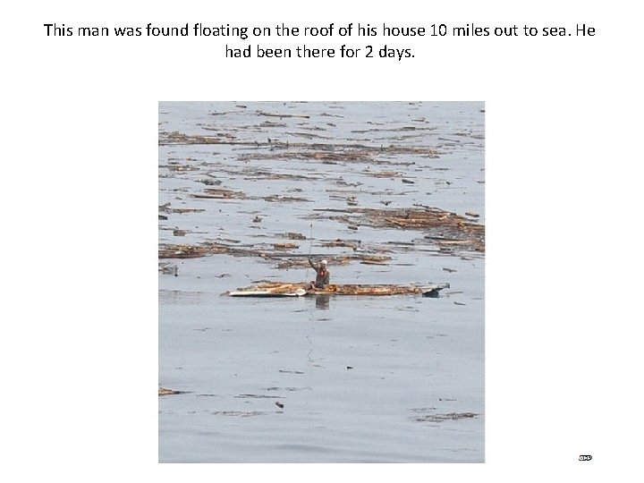 This man was found floating on the roof of his house 10 miles out