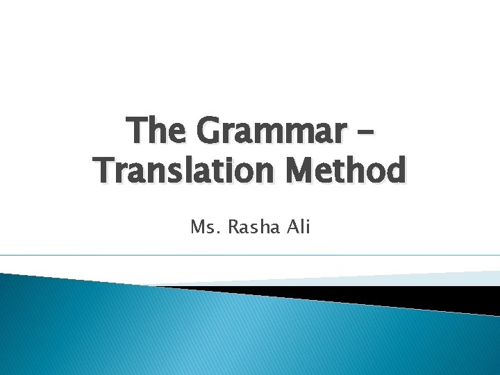 The Grammar – Translation Method Ms. Rasha Ali 