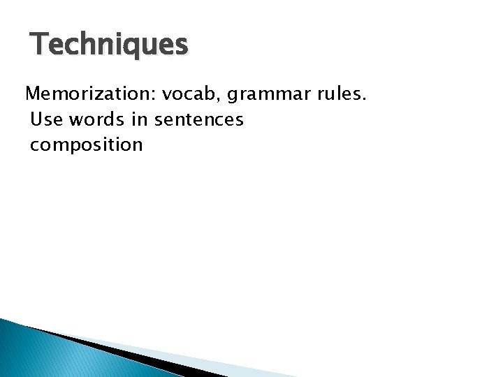 Techniques Memorization: vocab, grammar rules. Use words in sentences composition 