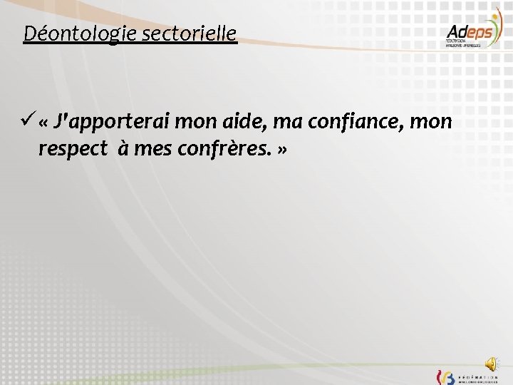 Déontologie sectorielle ü « J'apporterai mon aide, ma confiance, mon respect à mes confrères.