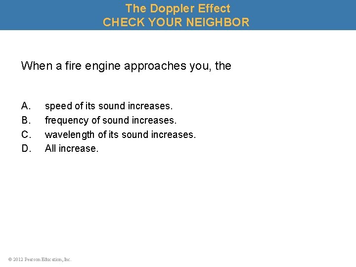 The Doppler Effect CHECK YOUR NEIGHBOR When a fire engine approaches you, the A.