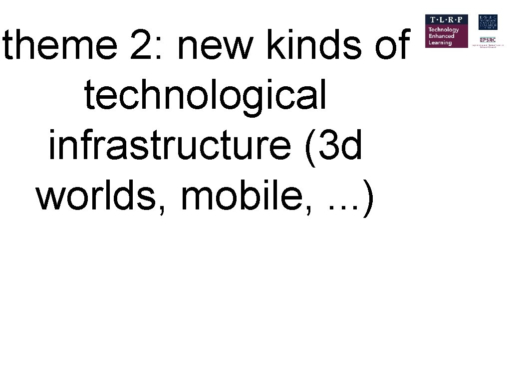 theme 2: new kinds of technological infrastructure (3 d worlds, mobile, . . .