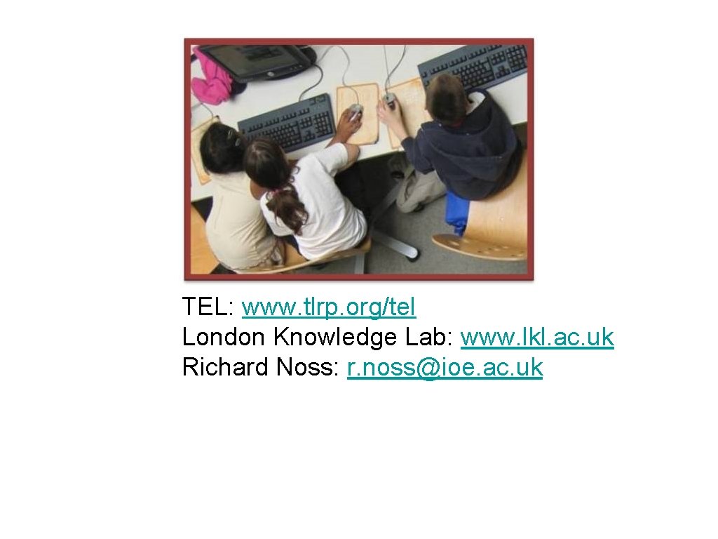 TEL: www. tlrp. org/tel London Knowledge Lab: www. lkl. ac. uk Richard Noss: r.