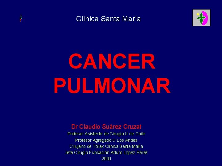 Clínica Santa María CANCER PULMONAR Dr Claudio Suárez Cruzat Profesor Asistente de Cirugía U