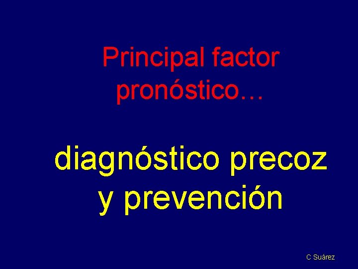 Principal factor pronóstico… diagnóstico precoz y prevención C Suárez 