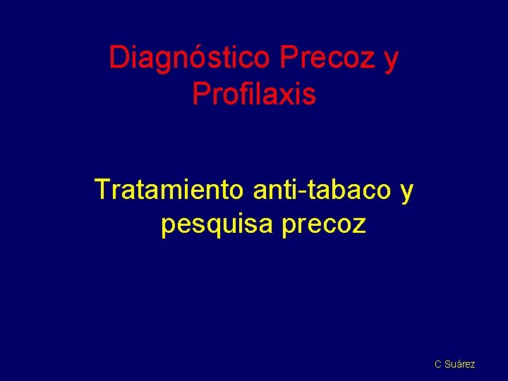 Diagnóstico Precoz y Profilaxis Tratamiento anti-tabaco y pesquisa precoz C Suárez 